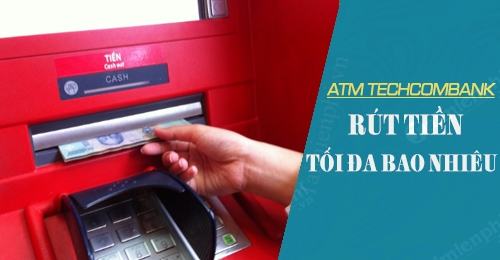Rút tiền tối đa của thẻ ATM là bao nhiêu
